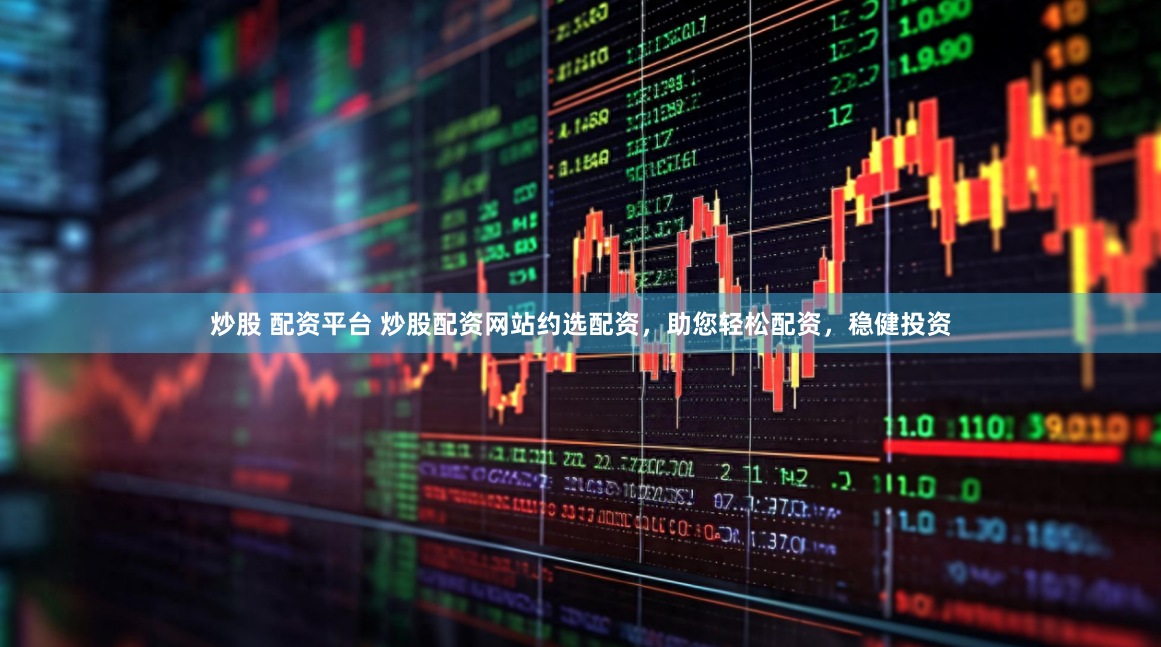 炒股 配资平台 炒股配资网站约选配资，助您轻松配资，稳健投资