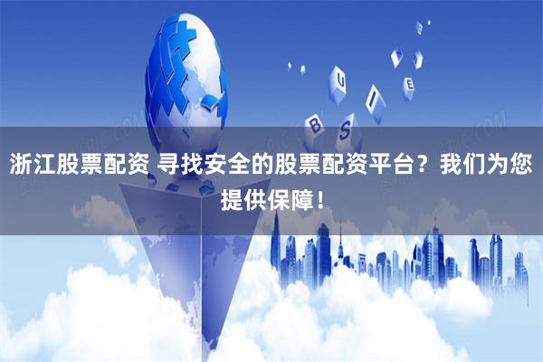 浙江股票配资 寻找安全的股票配资平台？我们为您提供保障！