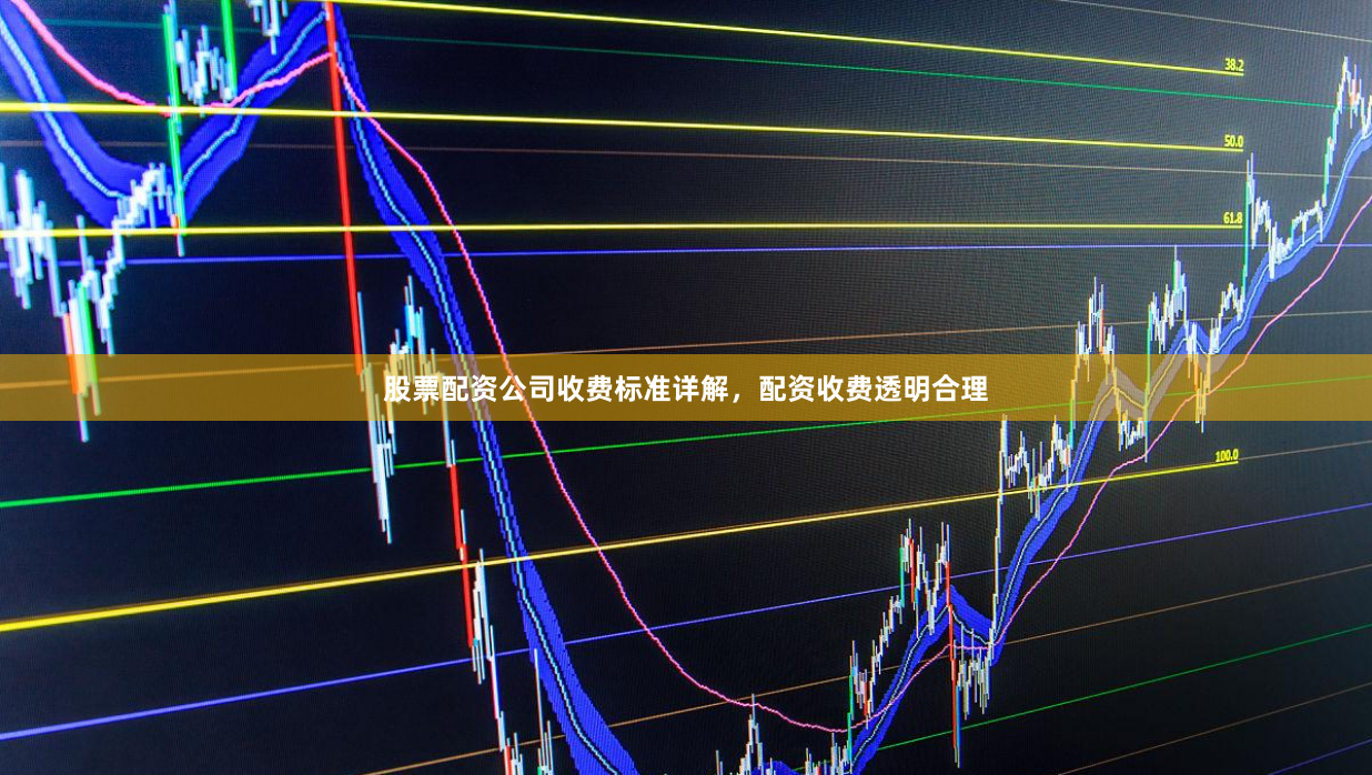 股票配资公司收费标准详解，配资收费透明合理