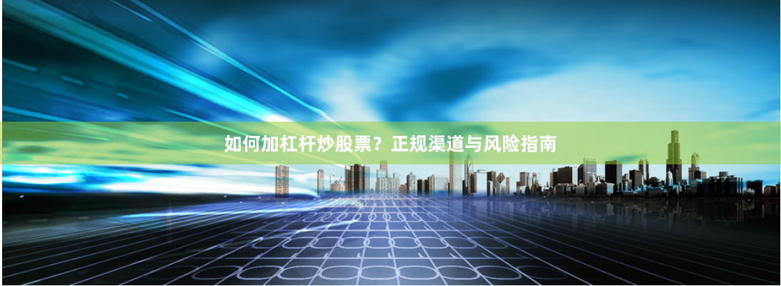 如何加杠杆炒股票？正规渠道与风险指南