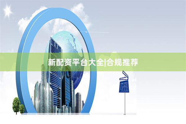 新配资平台大全|合规推荐