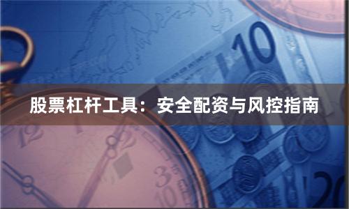 股票杠杆工具：安全配资与风控指南