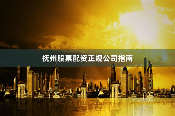 抚州股票配资正规公司指南
