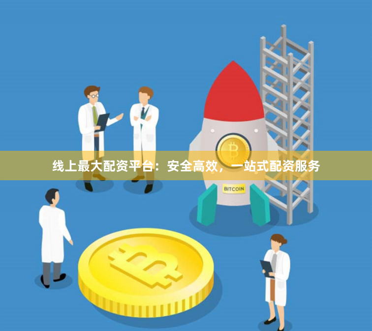 线上最大配资平台：安全高效，一站式配资服务