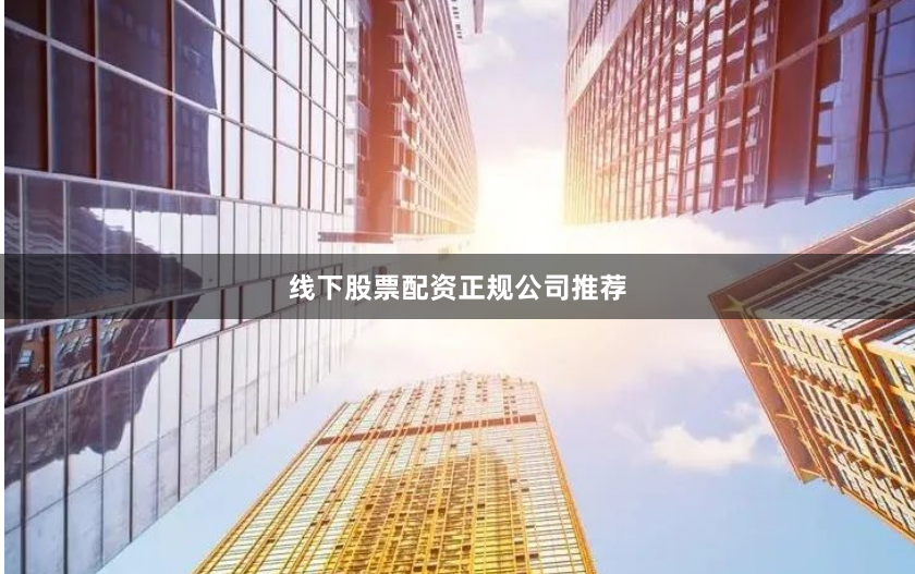 线下股票配资正规公司推荐