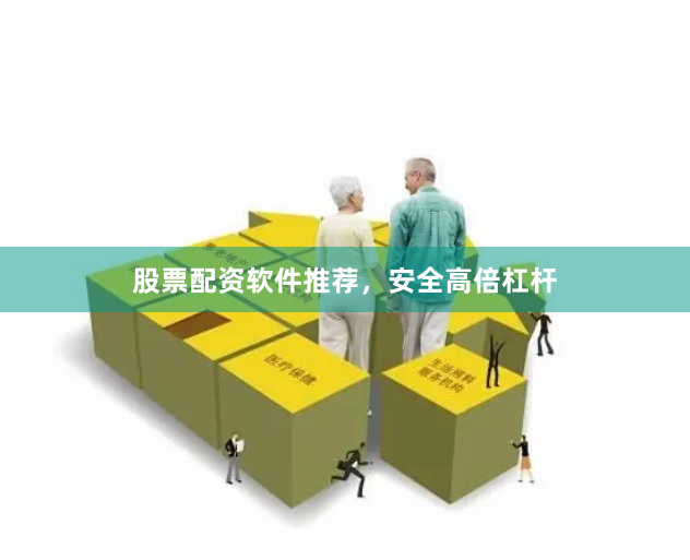 股票配资软件推荐，安全高倍杠杆